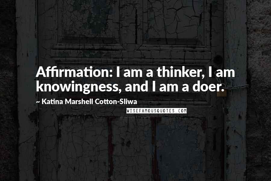 Katina Marshell Cotton-Sliwa Quotes: Affirmation: I am a thinker, I am knowingness, and I am a doer.