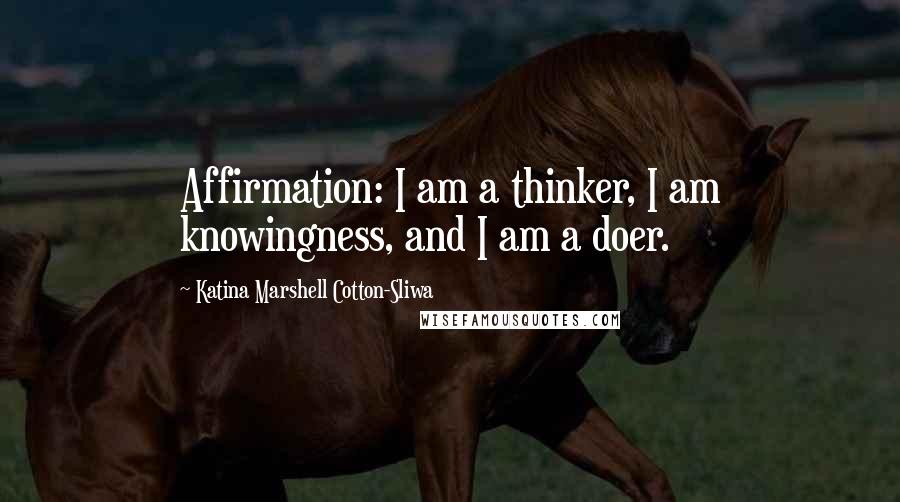 Katina Marshell Cotton-Sliwa Quotes: Affirmation: I am a thinker, I am knowingness, and I am a doer.