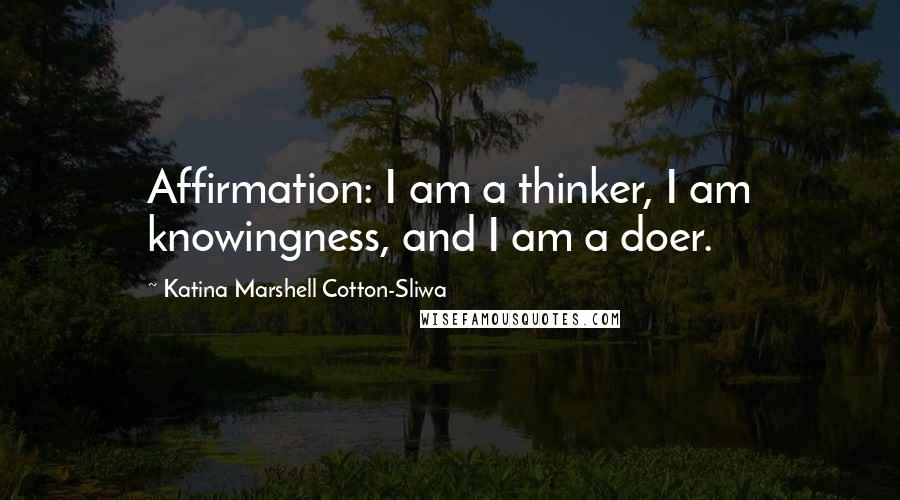 Katina Marshell Cotton-Sliwa Quotes: Affirmation: I am a thinker, I am knowingness, and I am a doer.
