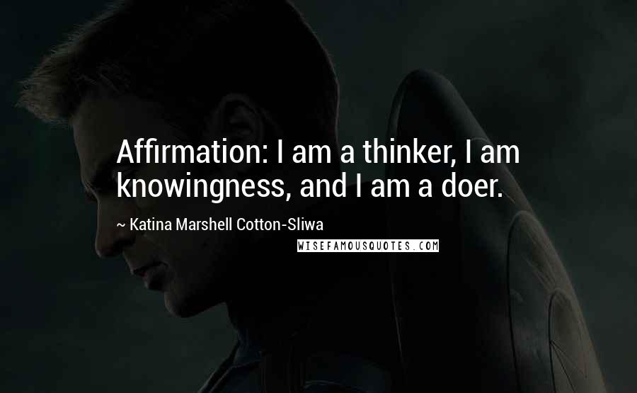 Katina Marshell Cotton-Sliwa Quotes: Affirmation: I am a thinker, I am knowingness, and I am a doer.