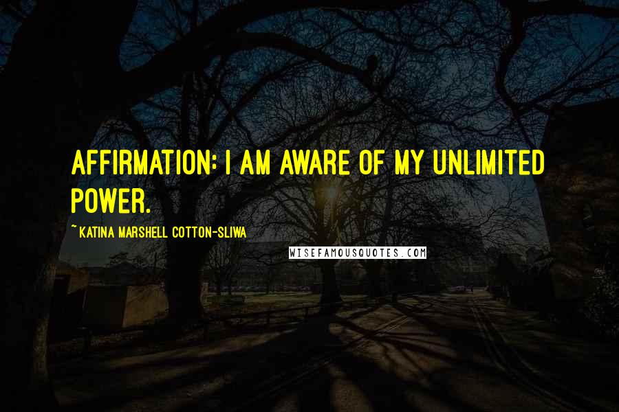 Katina Marshell Cotton-Sliwa Quotes: Affirmation: I am aware of my unlimited power.