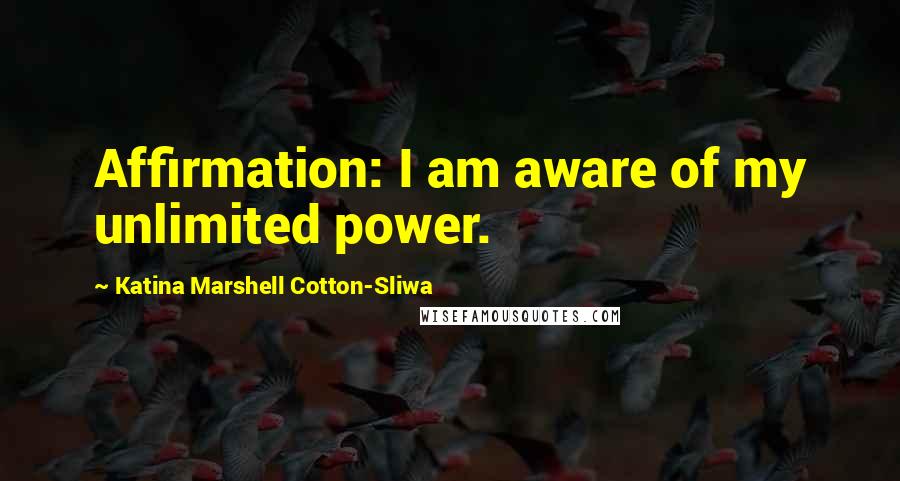 Katina Marshell Cotton-Sliwa Quotes: Affirmation: I am aware of my unlimited power.