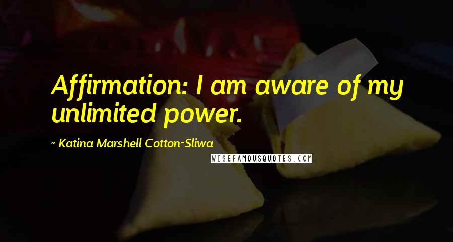 Katina Marshell Cotton-Sliwa Quotes: Affirmation: I am aware of my unlimited power.