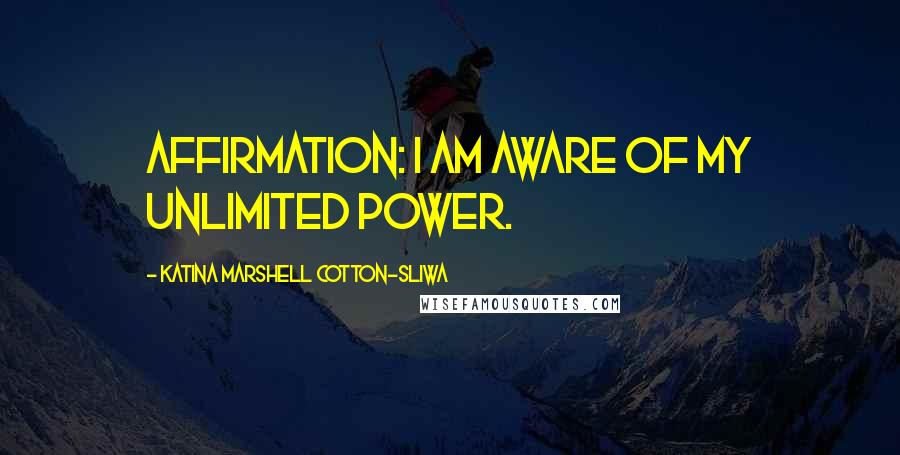 Katina Marshell Cotton-Sliwa Quotes: Affirmation: I am aware of my unlimited power.