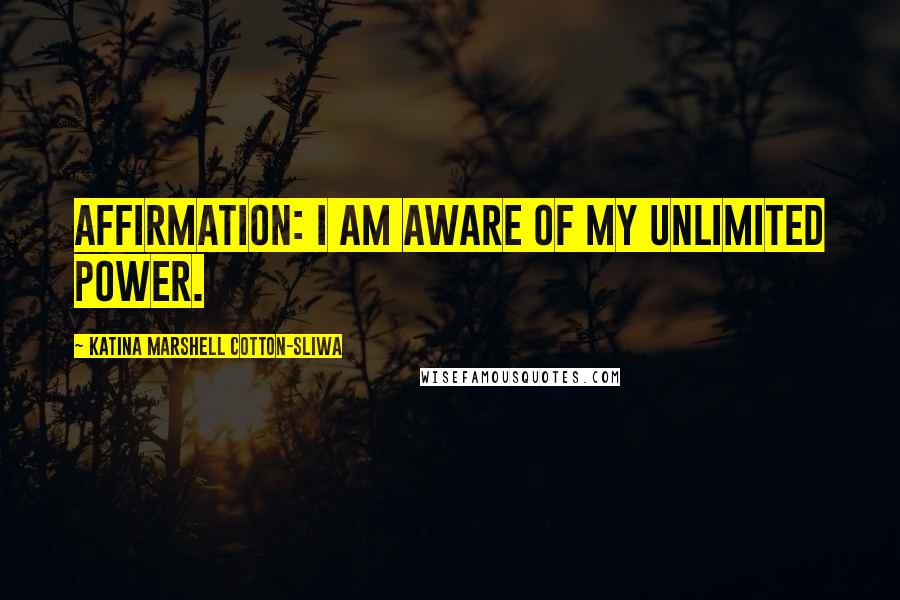 Katina Marshell Cotton-Sliwa Quotes: Affirmation: I am aware of my unlimited power.