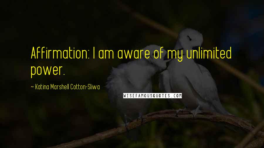 Katina Marshell Cotton-Sliwa Quotes: Affirmation: I am aware of my unlimited power.