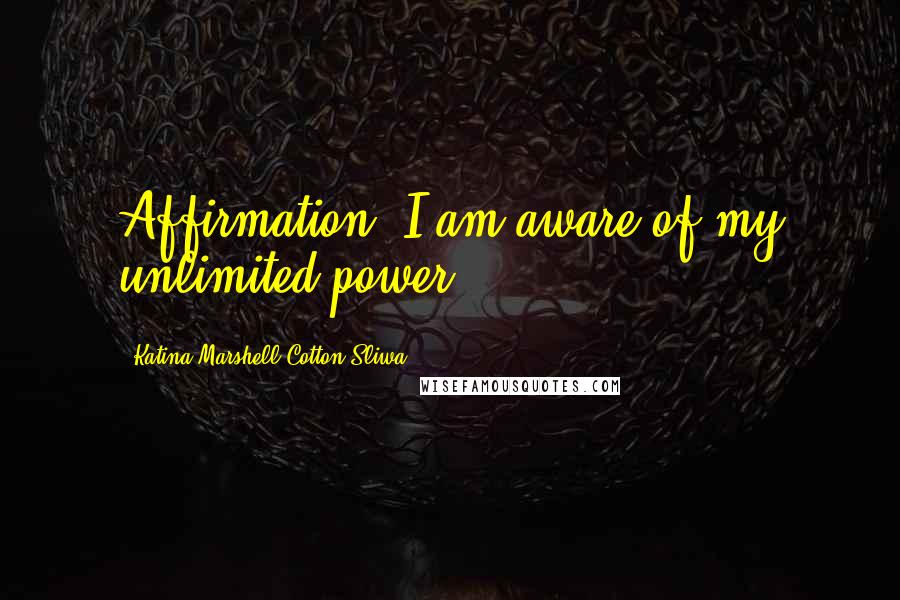 Katina Marshell Cotton-Sliwa Quotes: Affirmation: I am aware of my unlimited power.