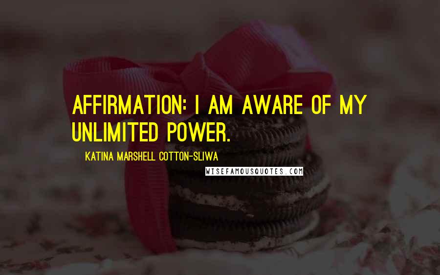 Katina Marshell Cotton-Sliwa Quotes: Affirmation: I am aware of my unlimited power.