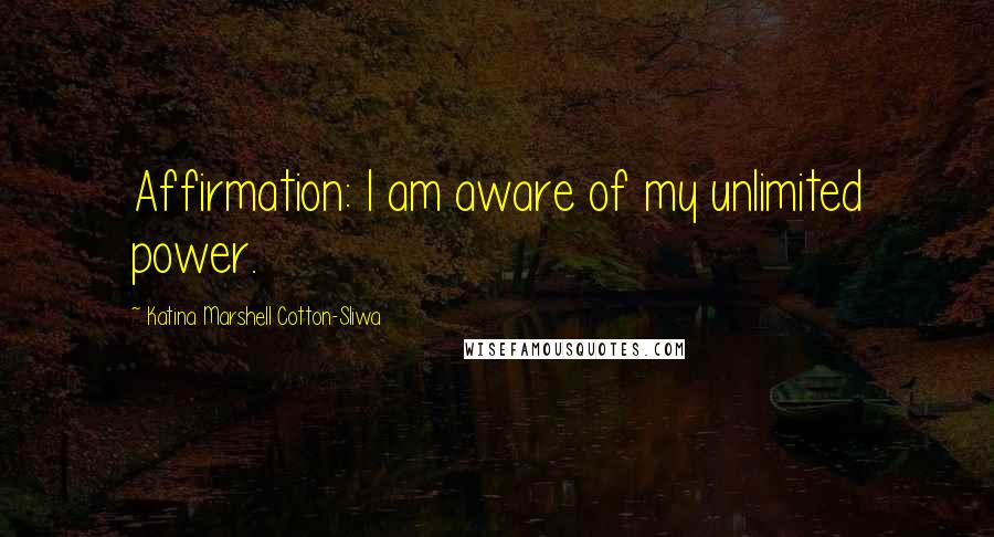 Katina Marshell Cotton-Sliwa Quotes: Affirmation: I am aware of my unlimited power.