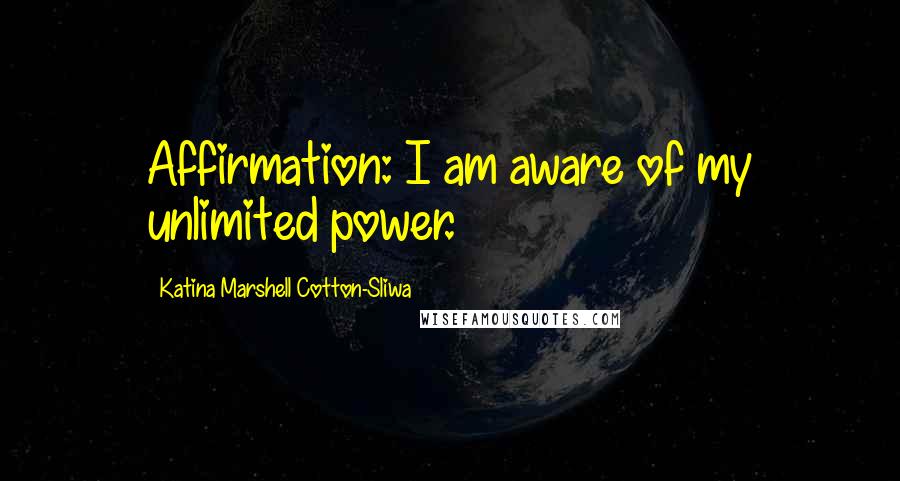 Katina Marshell Cotton-Sliwa Quotes: Affirmation: I am aware of my unlimited power.