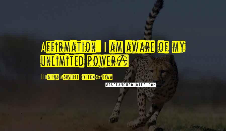 Katina Marshell Cotton-Sliwa Quotes: Affirmation: I am aware of my unlimited power.