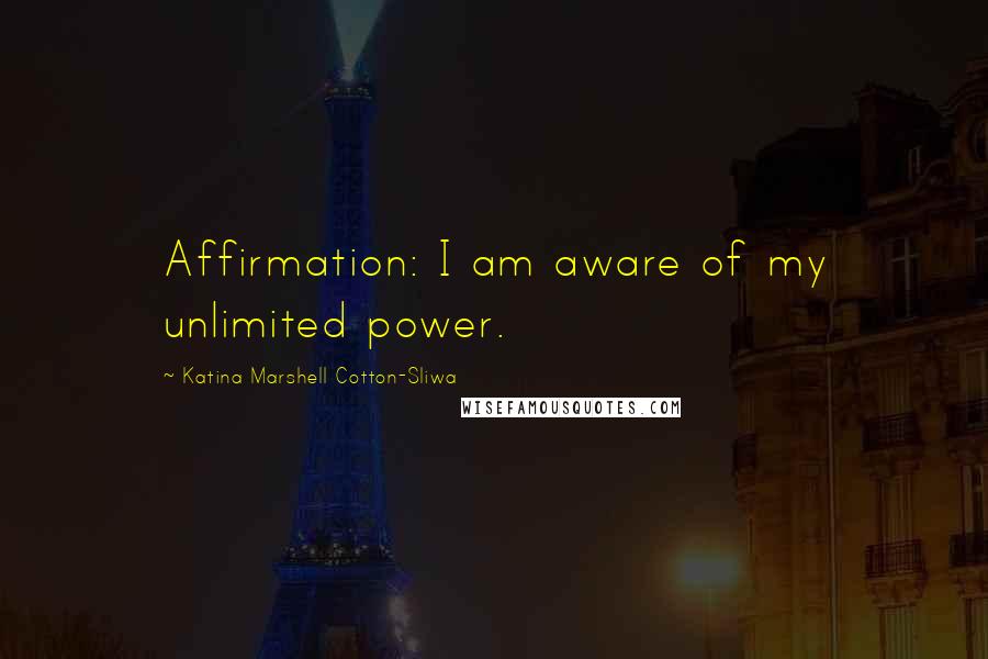 Katina Marshell Cotton-Sliwa Quotes: Affirmation: I am aware of my unlimited power.