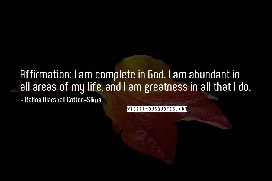 Katina Marshell Cotton-Sliwa Quotes: Affirmation: I am complete in God. I am abundant in all areas of my life, and I am greatness in all that I do.