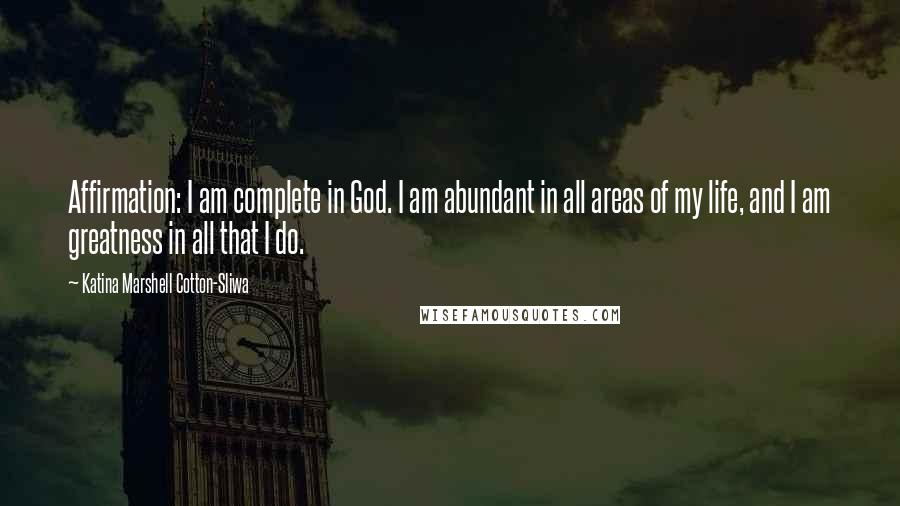 Katina Marshell Cotton-Sliwa Quotes: Affirmation: I am complete in God. I am abundant in all areas of my life, and I am greatness in all that I do.