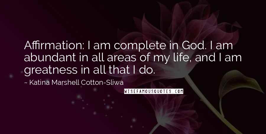 Katina Marshell Cotton-Sliwa Quotes: Affirmation: I am complete in God. I am abundant in all areas of my life, and I am greatness in all that I do.