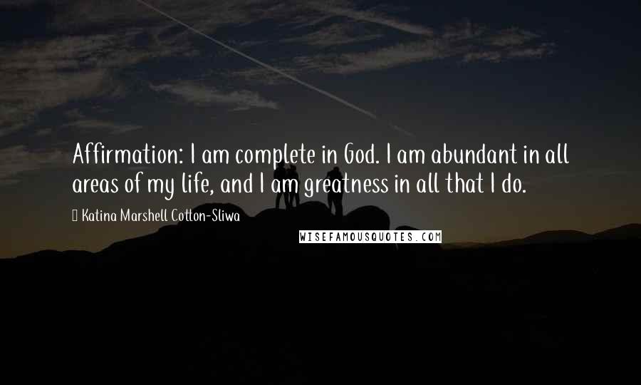Katina Marshell Cotton-Sliwa Quotes: Affirmation: I am complete in God. I am abundant in all areas of my life, and I am greatness in all that I do.
