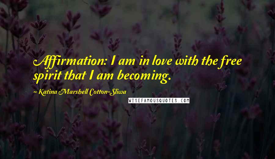 Katina Marshell Cotton-Sliwa Quotes: Affirmation: I am in love with the free spirit that I am becoming.