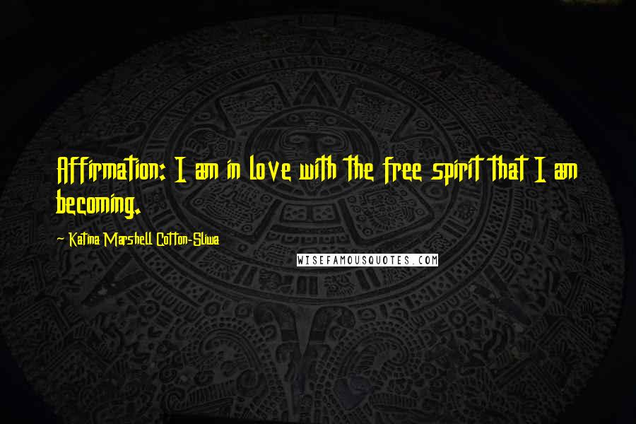 Katina Marshell Cotton-Sliwa Quotes: Affirmation: I am in love with the free spirit that I am becoming.