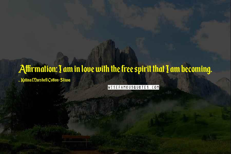 Katina Marshell Cotton-Sliwa Quotes: Affirmation: I am in love with the free spirit that I am becoming.