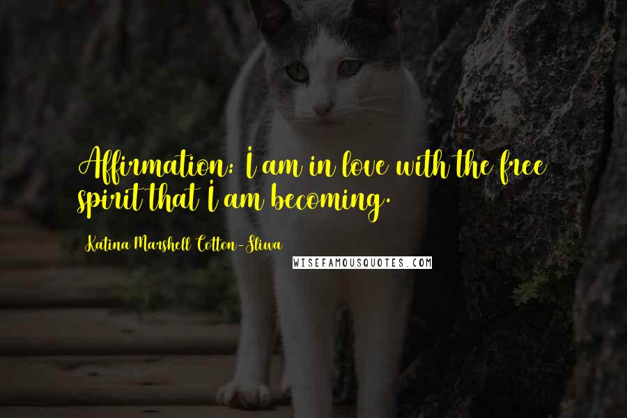 Katina Marshell Cotton-Sliwa Quotes: Affirmation: I am in love with the free spirit that I am becoming.