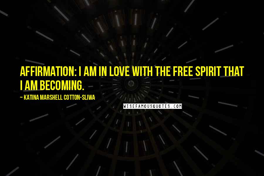 Katina Marshell Cotton-Sliwa Quotes: Affirmation: I am in love with the free spirit that I am becoming.