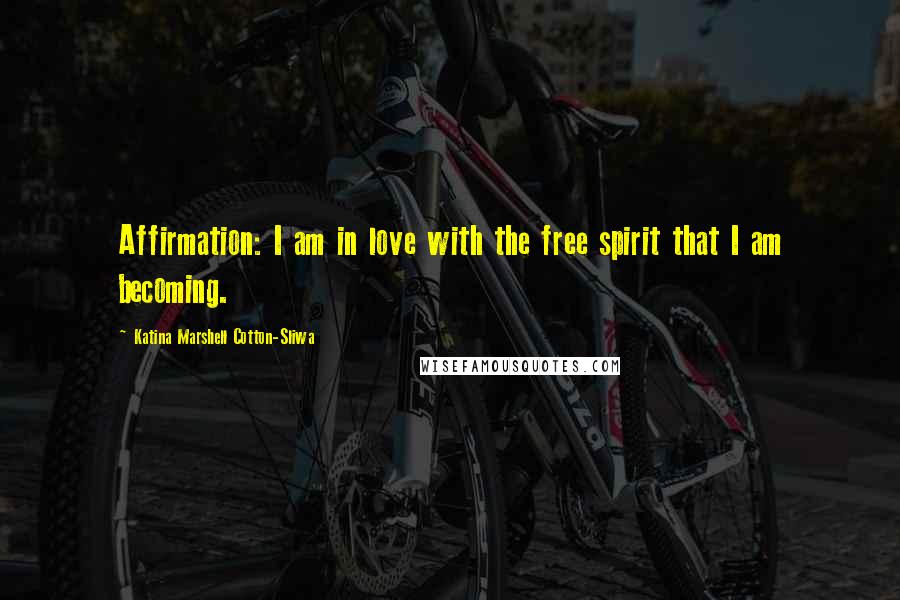 Katina Marshell Cotton-Sliwa Quotes: Affirmation: I am in love with the free spirit that I am becoming.