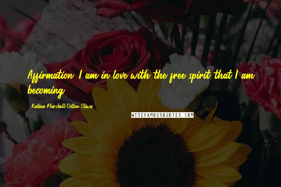 Katina Marshell Cotton-Sliwa Quotes: Affirmation: I am in love with the free spirit that I am becoming.