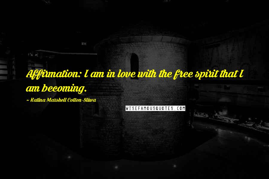 Katina Marshell Cotton-Sliwa Quotes: Affirmation: I am in love with the free spirit that I am becoming.