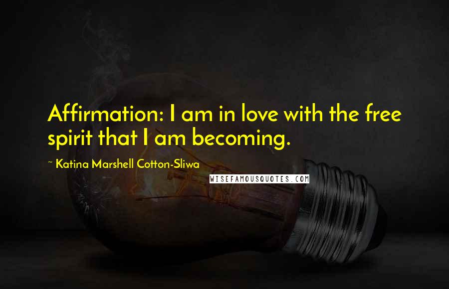 Katina Marshell Cotton-Sliwa Quotes: Affirmation: I am in love with the free spirit that I am becoming.