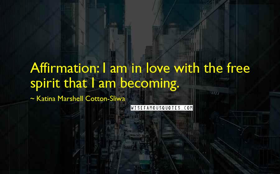 Katina Marshell Cotton-Sliwa Quotes: Affirmation: I am in love with the free spirit that I am becoming.