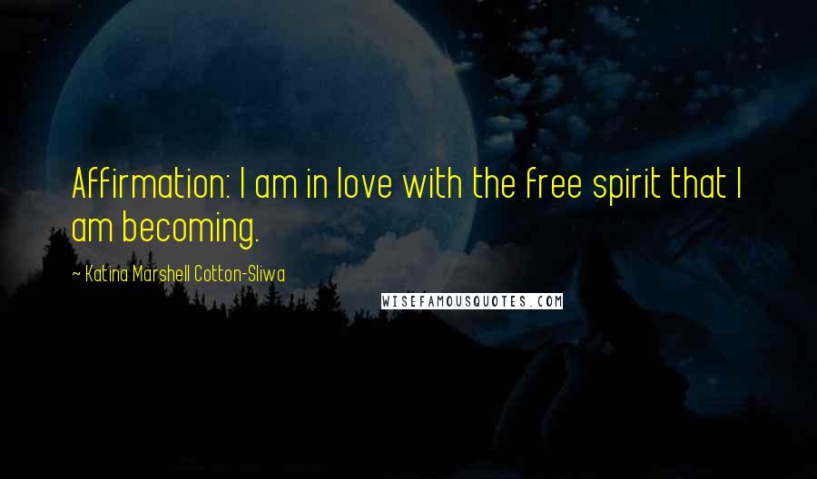 Katina Marshell Cotton-Sliwa Quotes: Affirmation: I am in love with the free spirit that I am becoming.