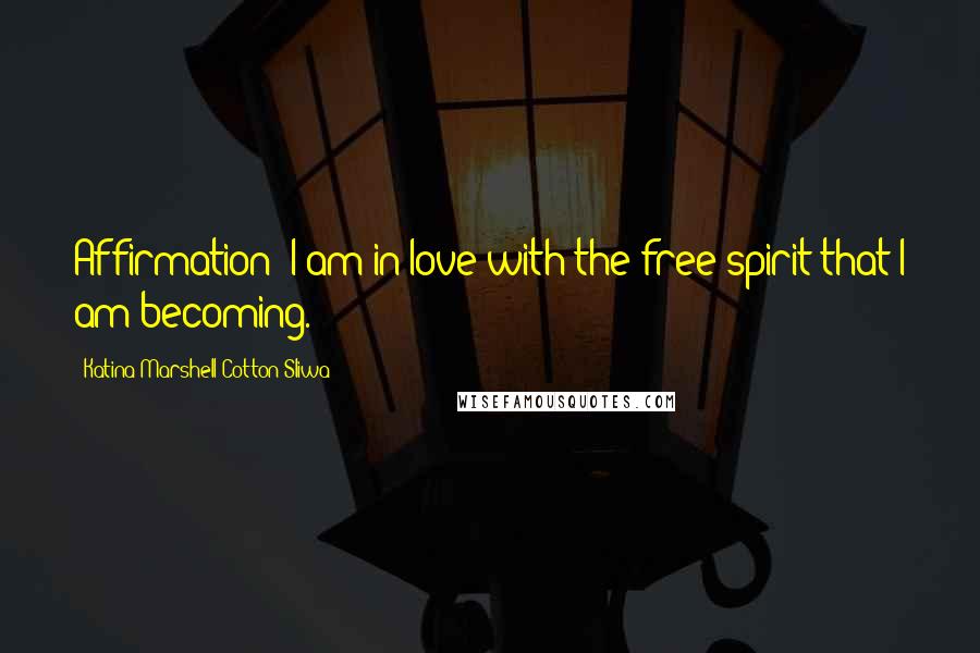 Katina Marshell Cotton-Sliwa Quotes: Affirmation: I am in love with the free spirit that I am becoming.