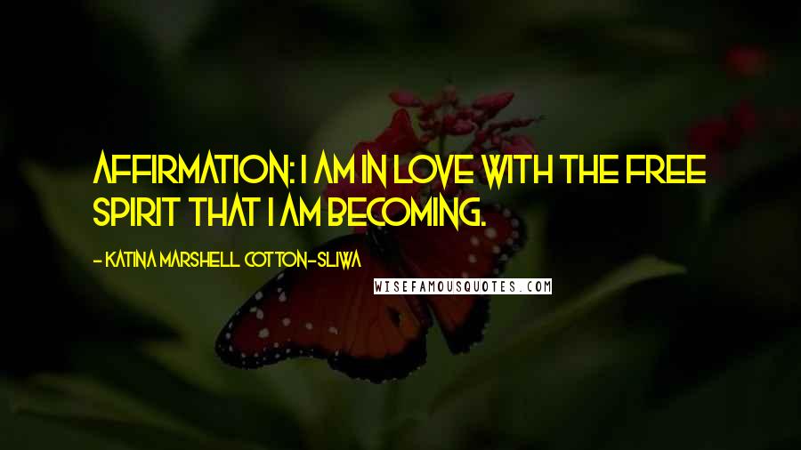 Katina Marshell Cotton-Sliwa Quotes: Affirmation: I am in love with the free spirit that I am becoming.