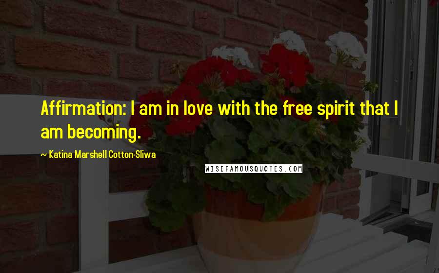 Katina Marshell Cotton-Sliwa Quotes: Affirmation: I am in love with the free spirit that I am becoming.