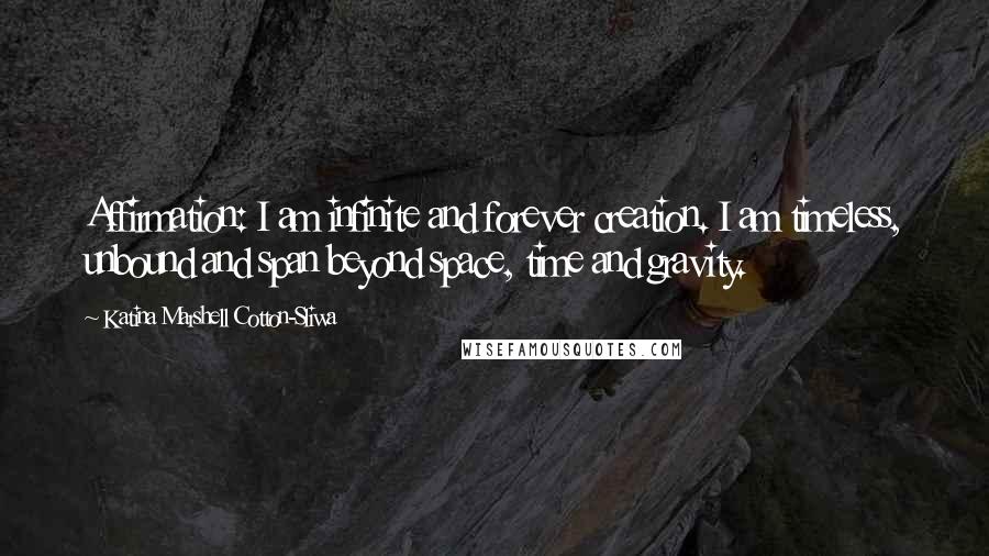 Katina Marshell Cotton-Sliwa Quotes: Affirmation: I am infinite and forever creation. I am timeless, unbound and span beyond space, time and gravity.