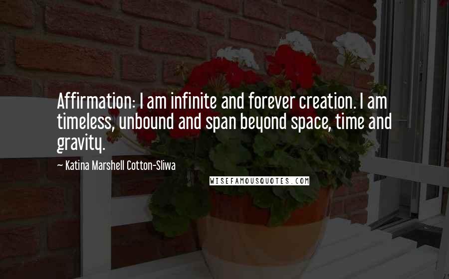 Katina Marshell Cotton-Sliwa Quotes: Affirmation: I am infinite and forever creation. I am timeless, unbound and span beyond space, time and gravity.