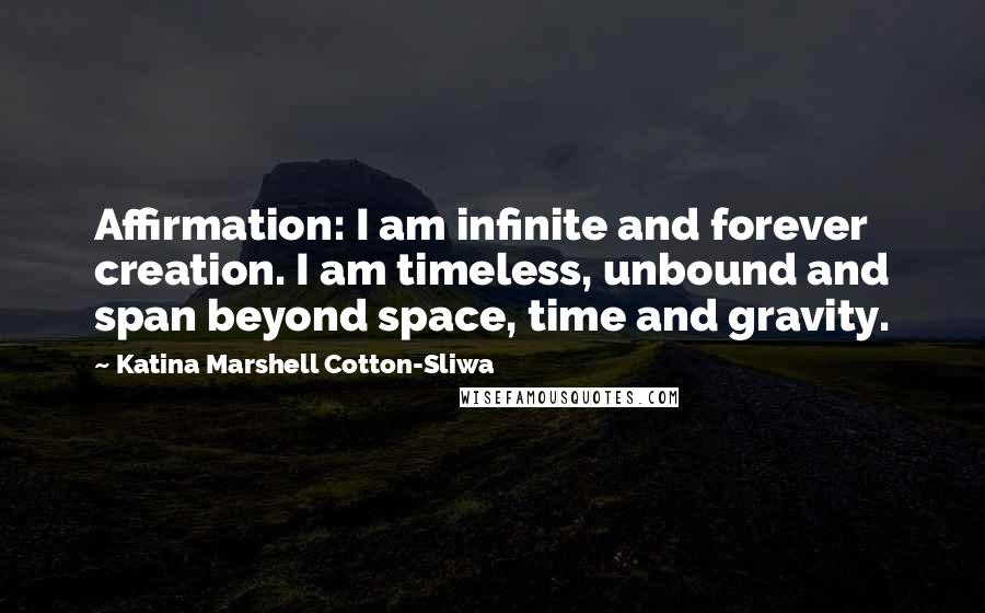 Katina Marshell Cotton-Sliwa Quotes: Affirmation: I am infinite and forever creation. I am timeless, unbound and span beyond space, time and gravity.