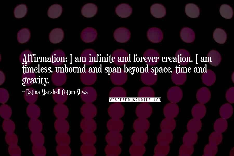 Katina Marshell Cotton-Sliwa Quotes: Affirmation: I am infinite and forever creation. I am timeless, unbound and span beyond space, time and gravity.