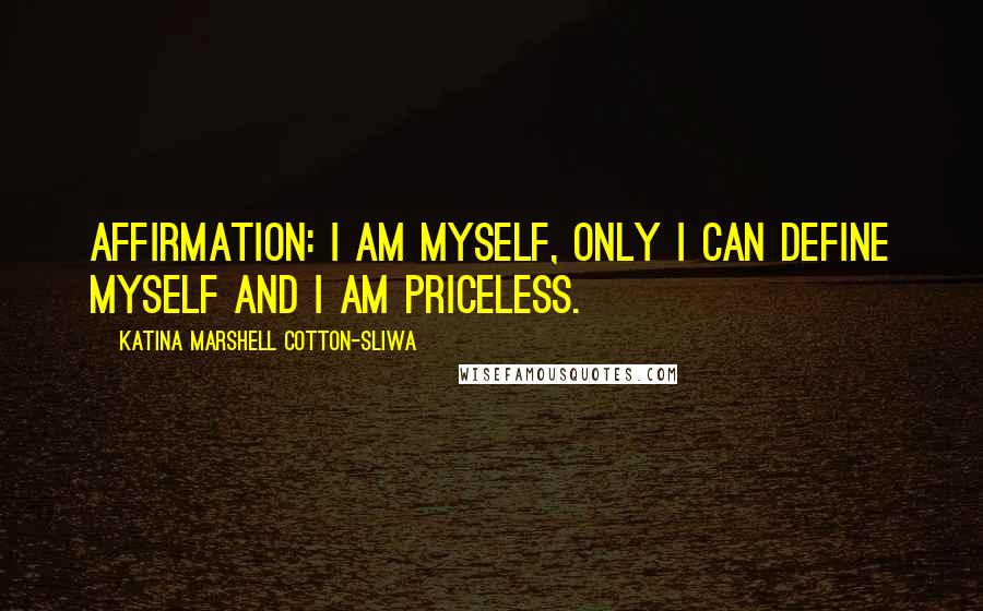 Katina Marshell Cotton-Sliwa Quotes: Affirmation: I am myself, only I can define myself and I am priceless.