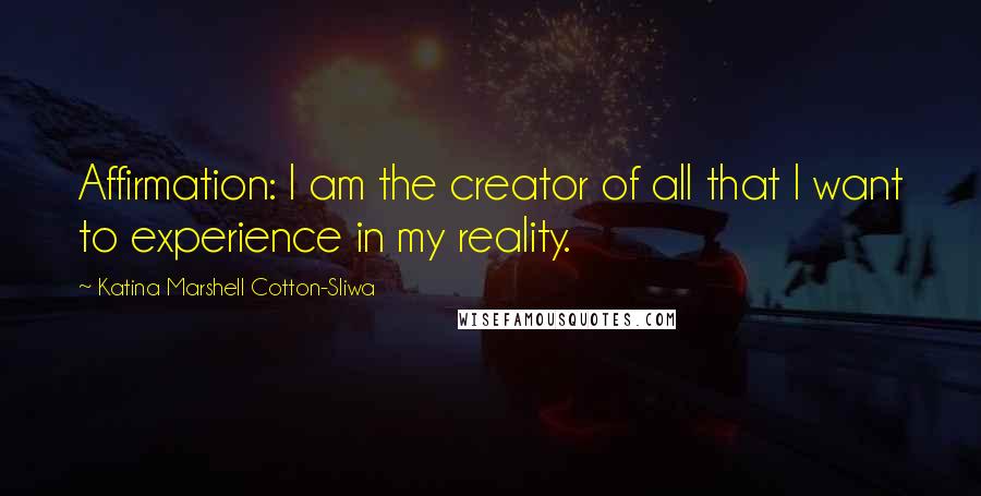 Katina Marshell Cotton-Sliwa Quotes: Affirmation: I am the creator of all that I want to experience in my reality.
