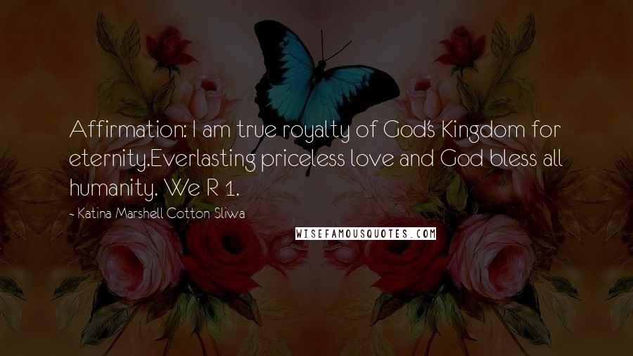 Katina Marshell Cotton-Sliwa Quotes: Affirmation: I am true royalty of God's Kingdom for eternity.Everlasting priceless love and God bless all humanity. We R 1.