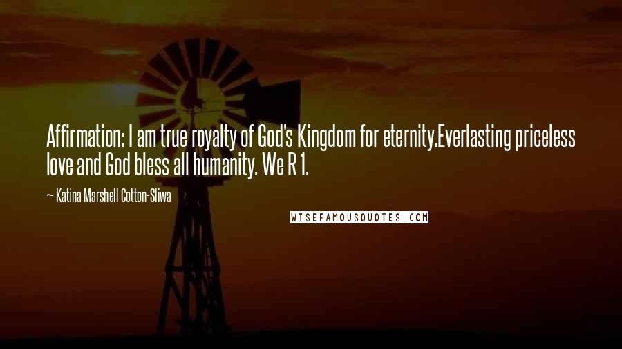 Katina Marshell Cotton-Sliwa Quotes: Affirmation: I am true royalty of God's Kingdom for eternity.Everlasting priceless love and God bless all humanity. We R 1.