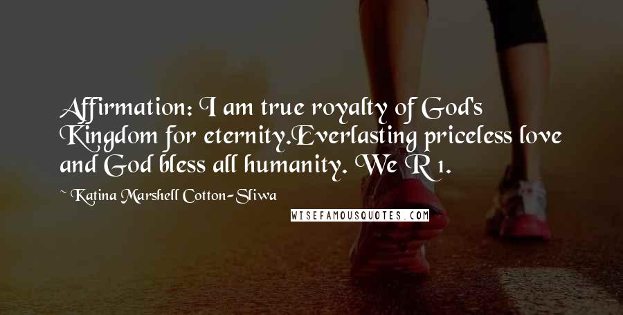 Katina Marshell Cotton-Sliwa Quotes: Affirmation: I am true royalty of God's Kingdom for eternity.Everlasting priceless love and God bless all humanity. We R 1.