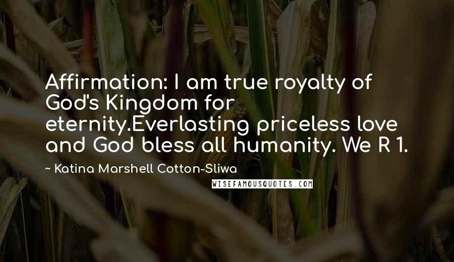 Katina Marshell Cotton-Sliwa Quotes: Affirmation: I am true royalty of God's Kingdom for eternity.Everlasting priceless love and God bless all humanity. We R 1.