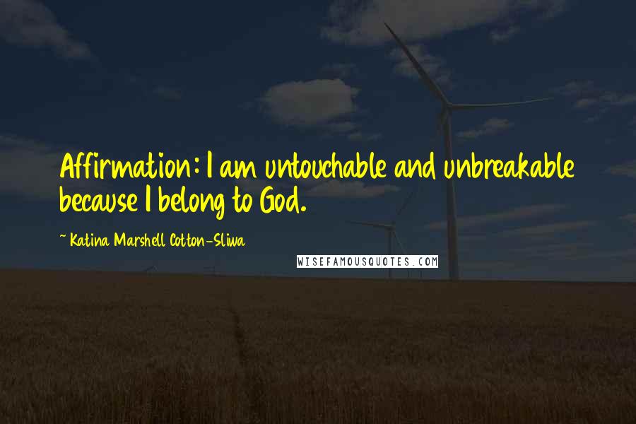 Katina Marshell Cotton-Sliwa Quotes: Affirmation: I am untouchable and unbreakable because I belong to God.