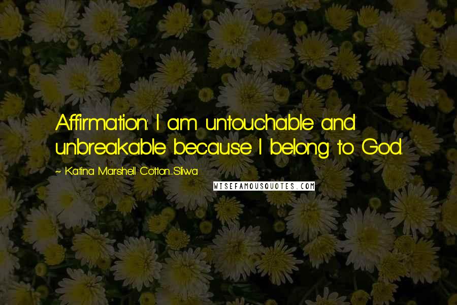 Katina Marshell Cotton-Sliwa Quotes: Affirmation: I am untouchable and unbreakable because I belong to God.