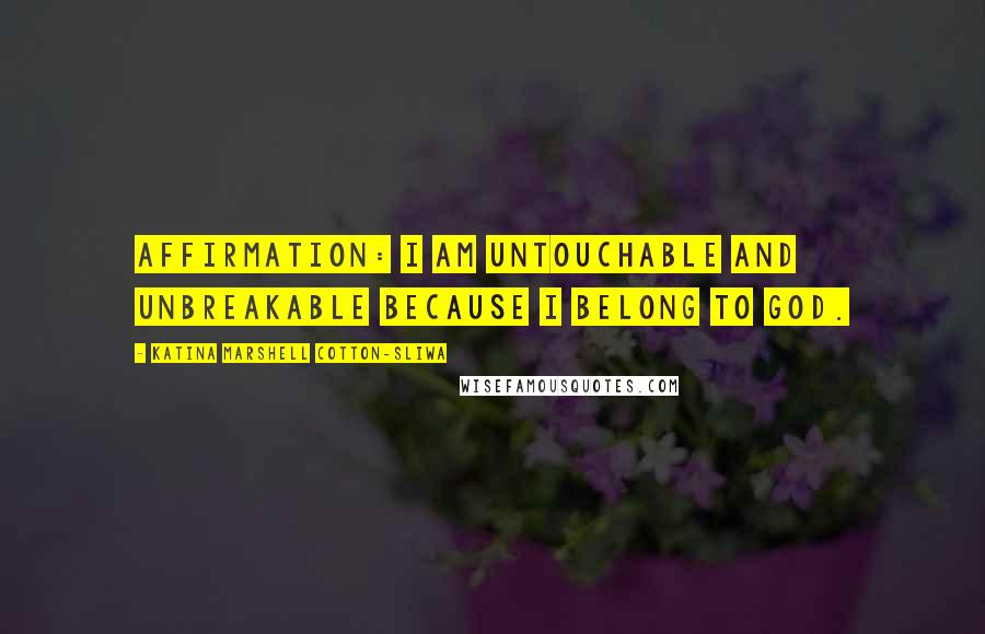Katina Marshell Cotton-Sliwa Quotes: Affirmation: I am untouchable and unbreakable because I belong to God.