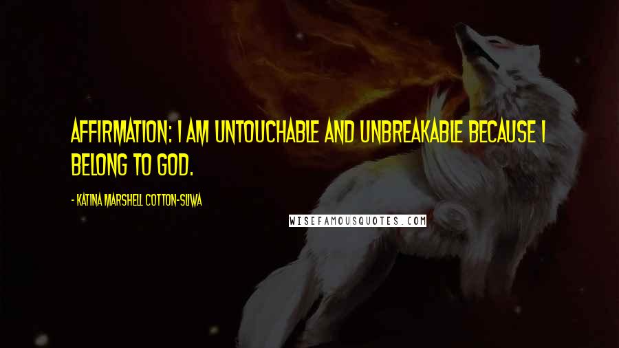 Katina Marshell Cotton-Sliwa Quotes: Affirmation: I am untouchable and unbreakable because I belong to God.