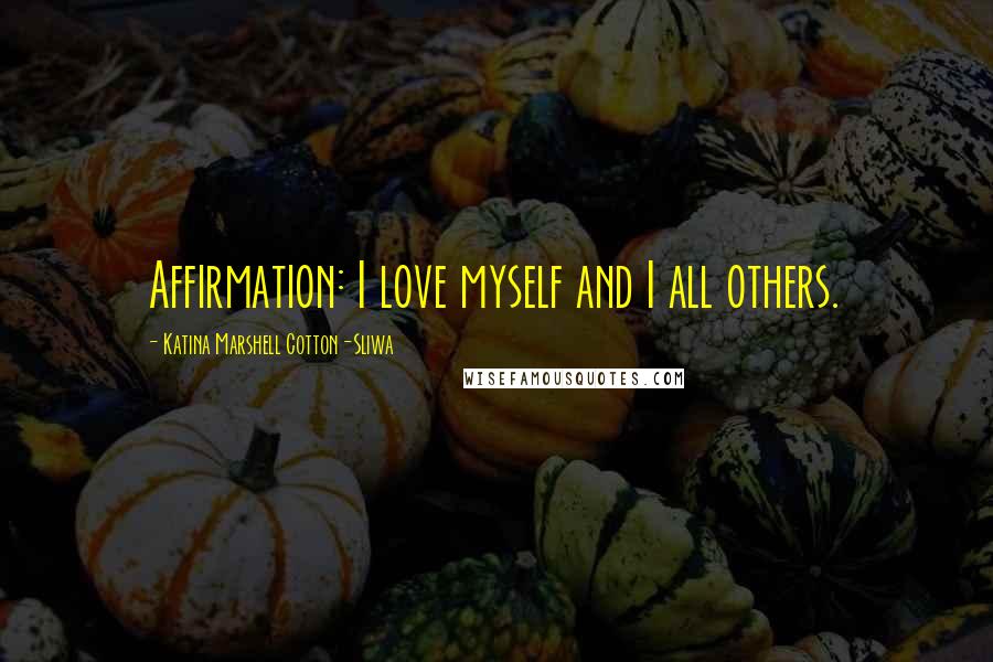 Katina Marshell Cotton-Sliwa Quotes: Affirmation: I love myself and I all others.