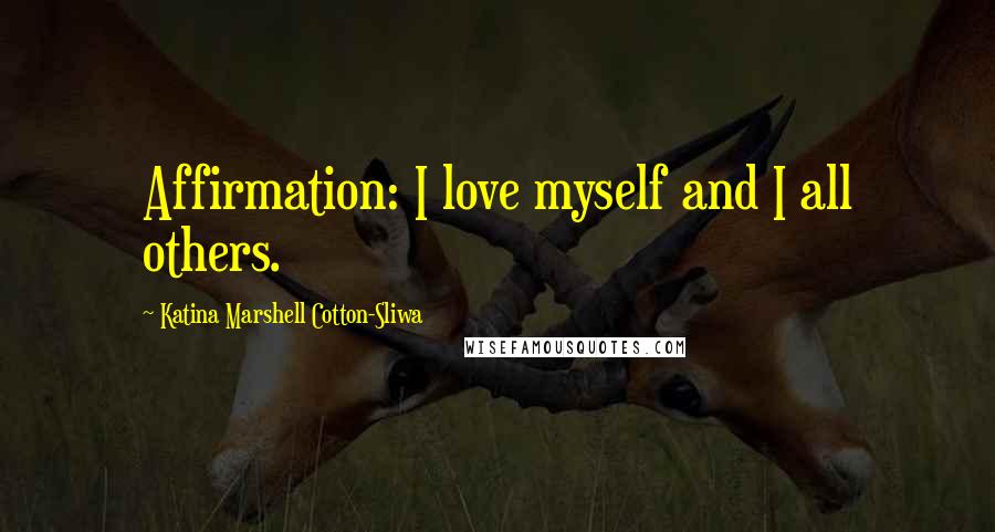 Katina Marshell Cotton-Sliwa Quotes: Affirmation: I love myself and I all others.